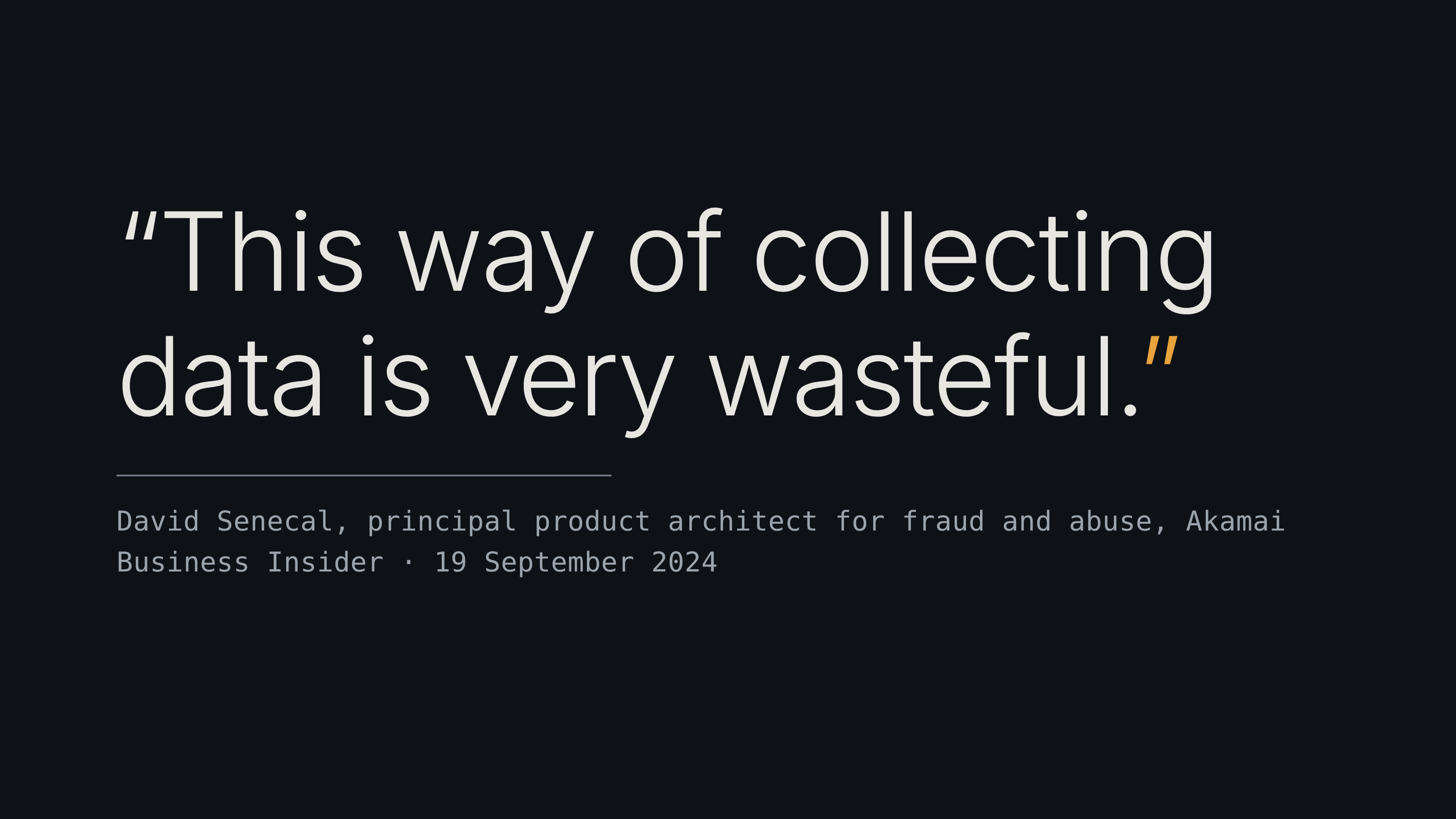 The words "This way of collecting data is very wasteful", quoted from David Senecal, principal product architect for fraud and abuse at Akamai, Business Insider, 19 September 2024.