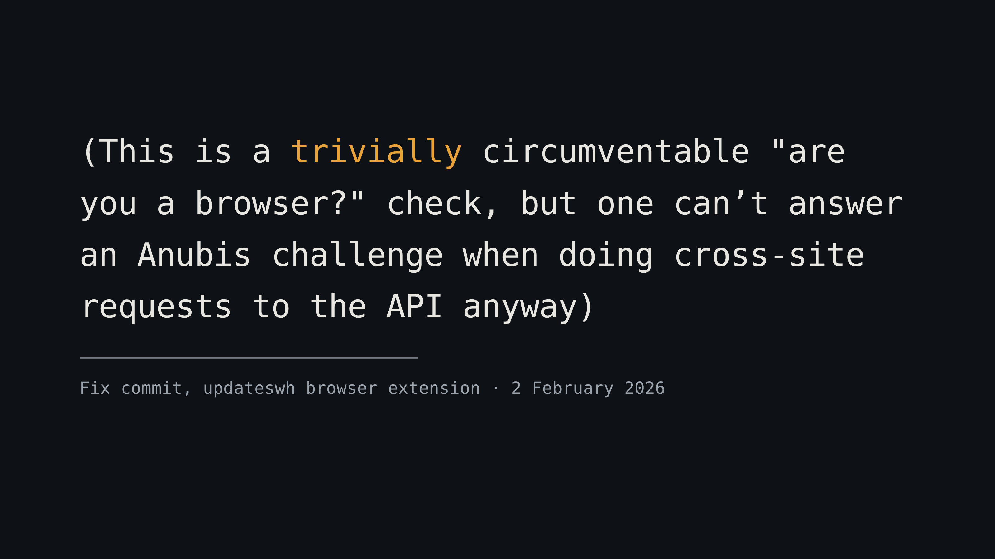 A commit message reading "This is a trivially circumventable 'are you a browser?' check, but one can't answer an Anubis challenge when doing cross-site requests to the API anyway".