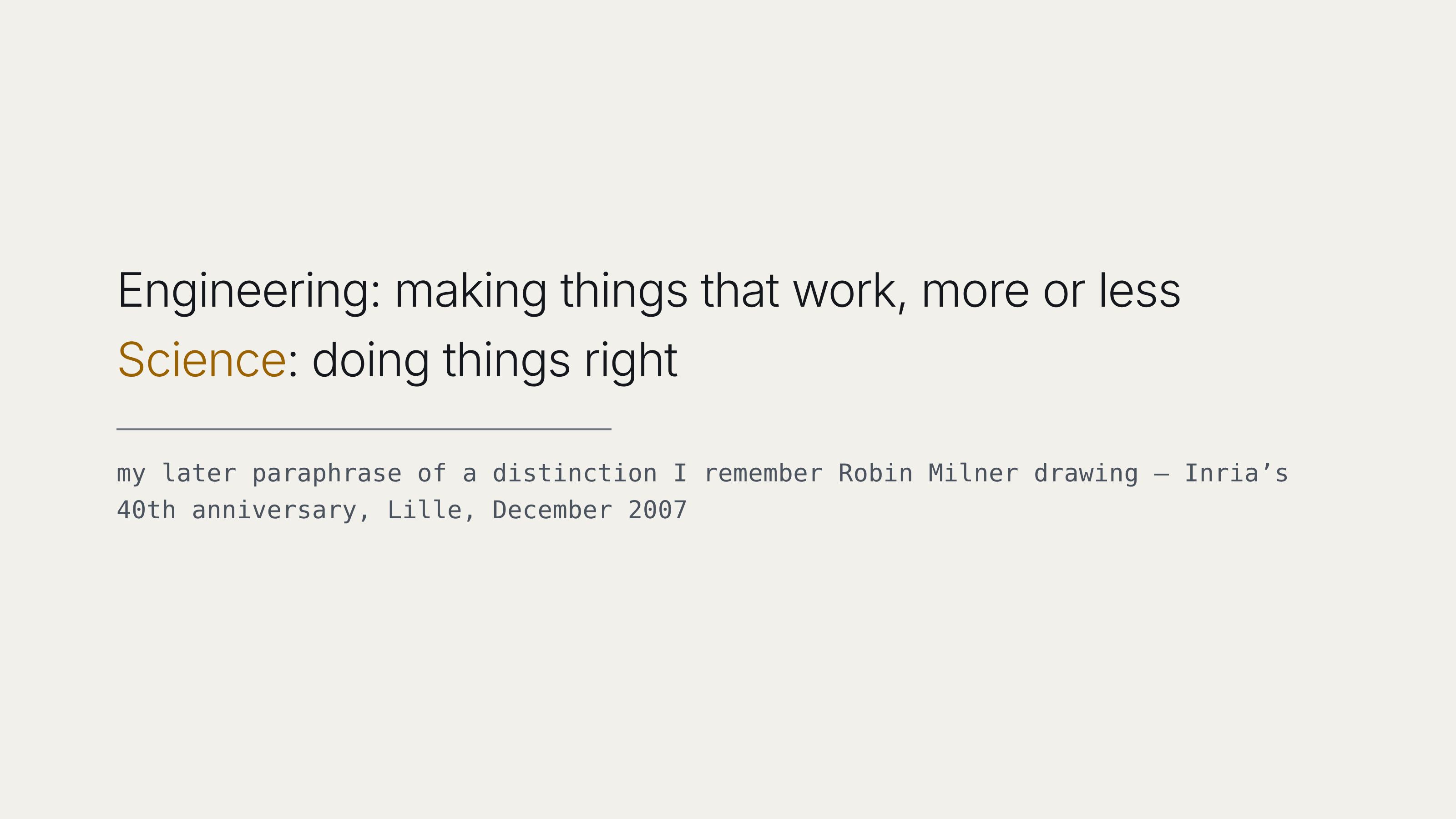 Two definitions in large type on a pale ground. Engineering: making things that work, more or less. Science: doing things right. The line beneath gives them as the author's later paraphrase of a distinction he remembers Robin Milner drawing at Inria's fortieth anniversary in Lille in December 2007.